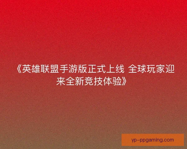 《英雄联盟手游版正式上线 全球玩家迎来全新竞技体验》 《英雄联盟手游版正式上线 全球玩家迎来全新竞技体验》
