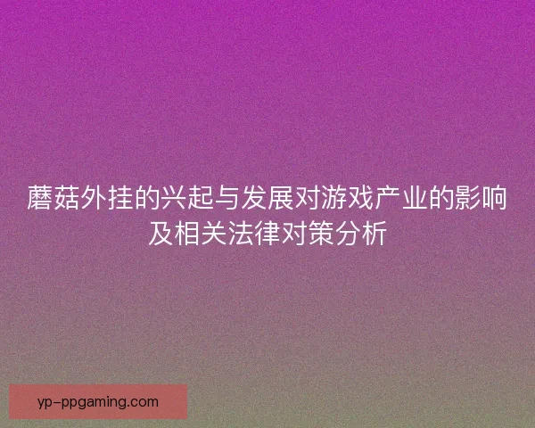 蘑菇外挂的兴起与发展对游戏产业的影响及相关法律对策分析