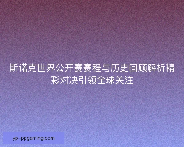 斯诺克世界公开赛赛程与历史回顾解析精彩对决引领全球关注 斯诺克世界公开赛赛程与历史回顾解析精彩对决引领全球关注
